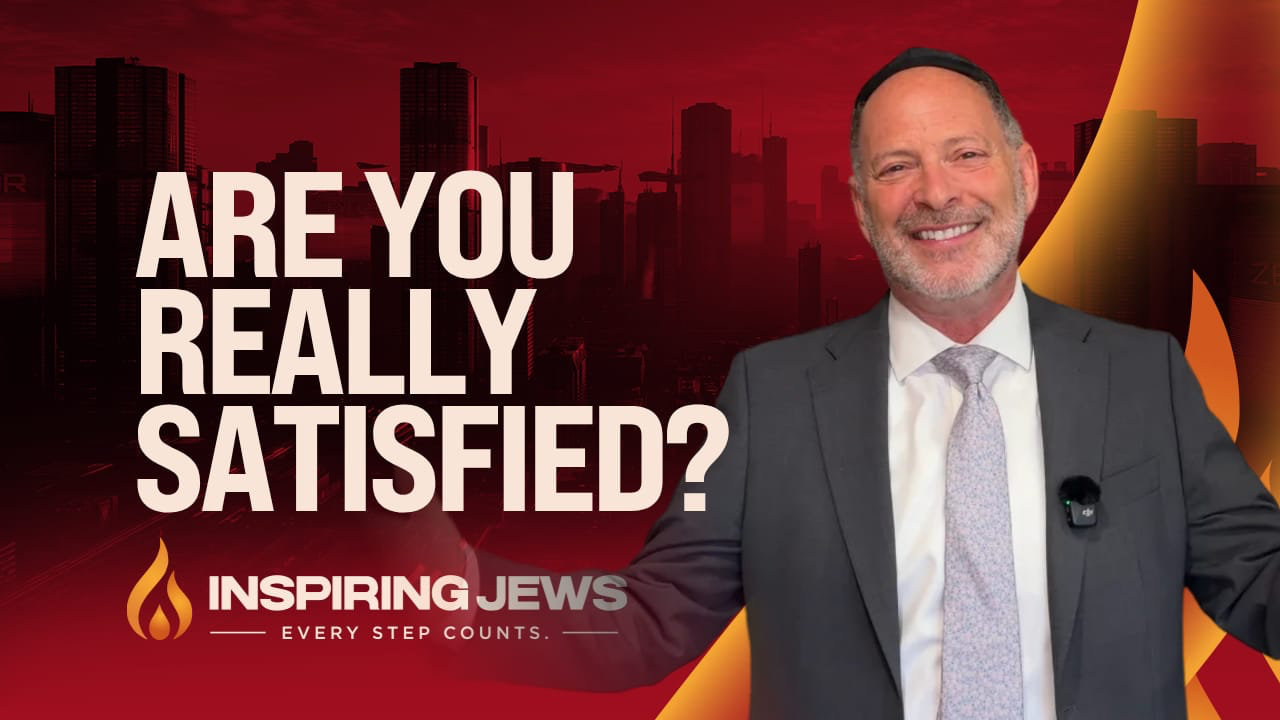 Are You Really Satisfied? — Inspiring Jews